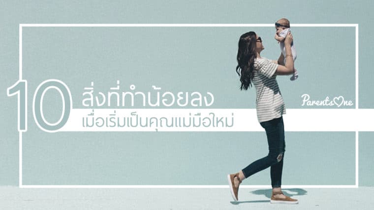 10 สิ่งที่ทำน้อยลงเมื่อเริ่มเป็นคุณแม่มือใหม่