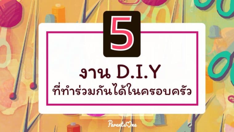 5 งาน D.I.Y สนุกๆที่ทำร่วมกันได้ในครอบครัว