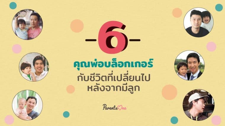 6 คุณพ่อบล็อกเกอร์ กับชีวิตที่เปลี่ยนไปหลังจากมีลูก