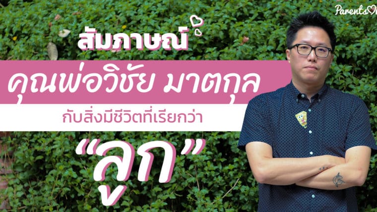 สัมภาษณ์ คุณพ่อวิชัย มาตกุล กับสิ่งมีชีวิตที่เรียกว่า “ลูก”