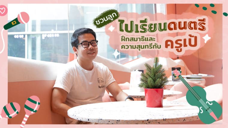 ชวนลูกไปเรียนดนตรี ฝึกสมาธิและความสุนทรีกับ”ครูเป้”