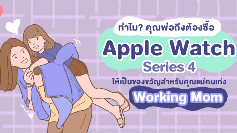 ทำไม? คุณพ่อถึงต้องซื้อ Apple Watch series 4 ให้เป็นของขวัญสำหรับคุณแม่คนเก่ง Working mom