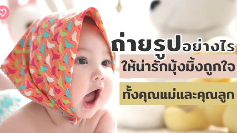 ถ่ายรูปอย่างไรให้น่ารักมุ้งมิ้งถูกใจทั้งคุณแม่และคุณลูก