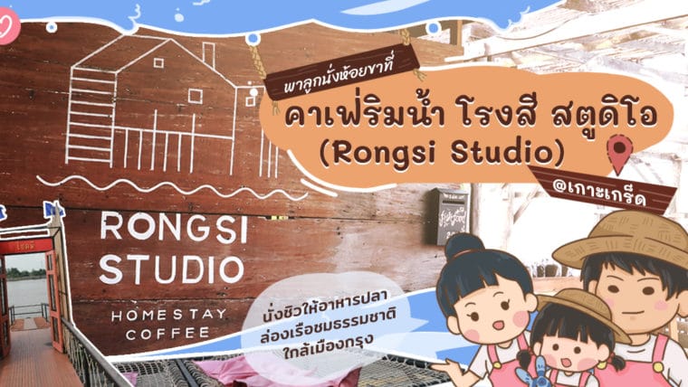 พาลูกนั่งห้อยขาที่คาเฟ่ริมน้ำ โรงสี สตูดิโอ (Rongsi Studio) @เกาะเกร็ด นั่งชิวให้อาหารปลา ล่องเรือชมธรรมชาติใกล้เมืองกรุง