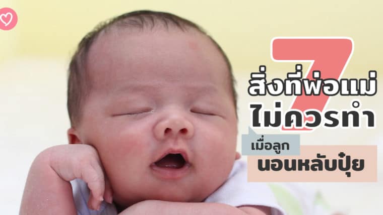 7 สิ่งที่พ่อแม่ไม่ควรทำ เมื่อลูกนอนหลับปุ๋ย