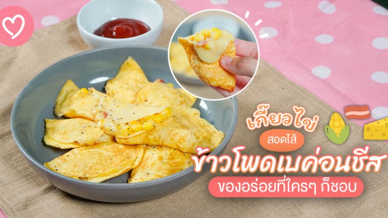 ชวนเข้าครัว เกี๊ยวไข่สอดไส้ข้าวโพดเบค่อนชีส ของอร่อยที่ใครๆ ก็ชอบ