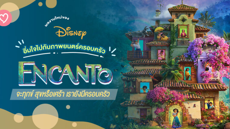 ผลงานใหม่ของ Disney อิ่มใจไปกับภาพยนตร์ครอบครัว Encanto จะทุกข์ สุขหรือเศร้า เรายังมีครอบครัว