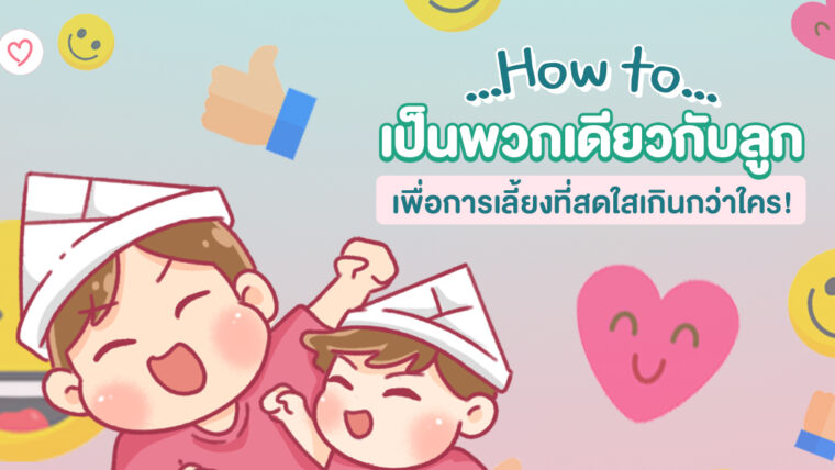 How to เป็นพวกเดียวกับลูก เพื่อการเลี้ยงที่สดใสเกินกว่าใคร!