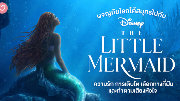 ผจญภัยโลกใต้สมุทรไปกับ “The Little Mermaid” ความรัก การเติบโต เลือกทางที่ฝัน และทำตามเสียงหัวใจ