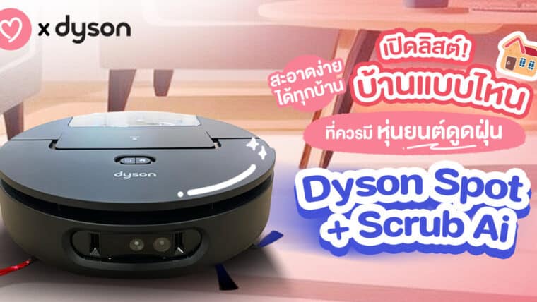 สะอาดง่ายได้ทุกบ้าน! เปิดลิสต์บ้านแบบไหน ที่ควรมีหุ่นยนต์ดูดฝุ่น Dyson Spot + Scrub Ai